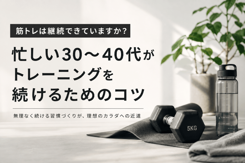 筋トレは継続できていますか?忙しい30〜40代がトレーニングを続けるためのコツ